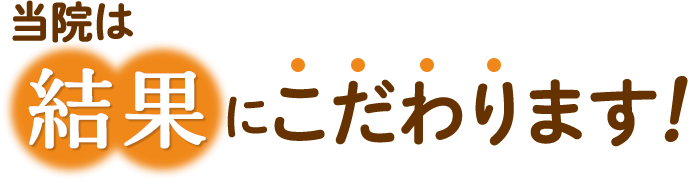 当院は結果にこだわります！